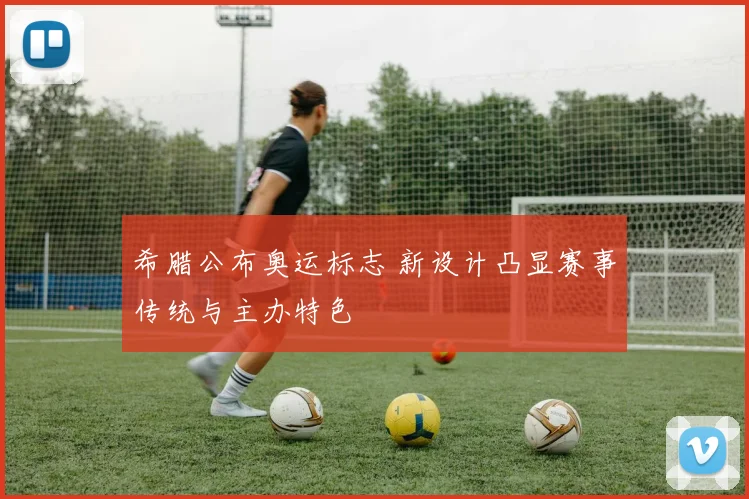 希腊公布奥运标志 新设计凸显赛事传统与主办特色