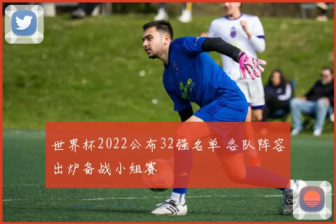 世界杯2022公布32强名单 各队阵容出炉备战小组赛