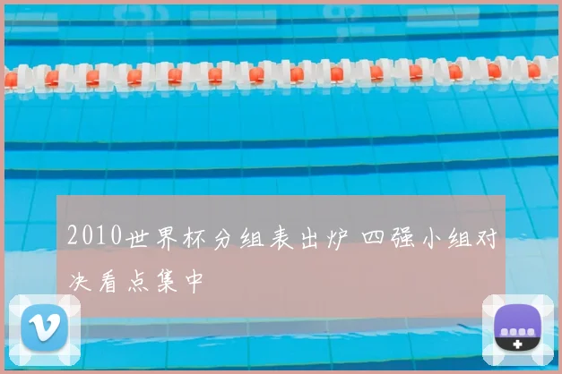 2010世界杯分组表出炉 四强小组对决看点集中