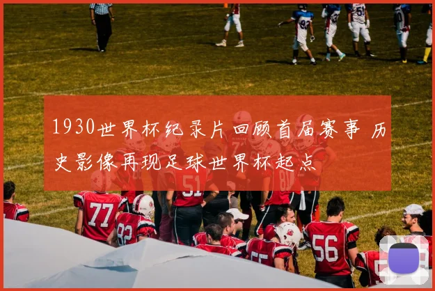 1930世界杯纪录片回顾首届赛事 历史影像再现足球世界杯起点