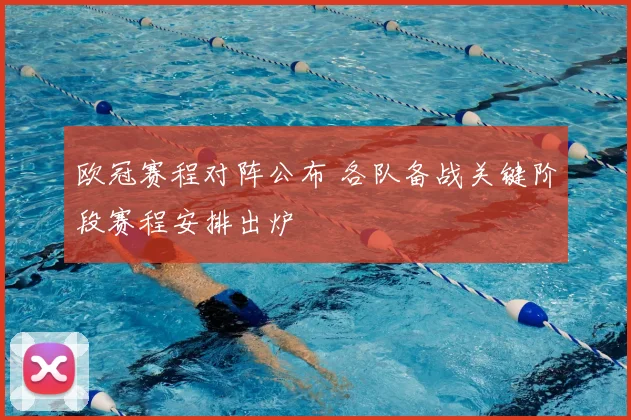 欧冠赛程对阵公布 各队备战关键阶段赛程安排出炉
