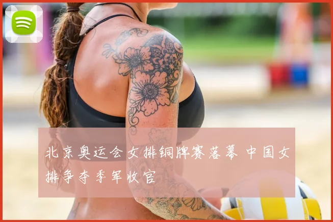 北京奥运会女排铜牌赛落幕 中国女排争夺季军收官