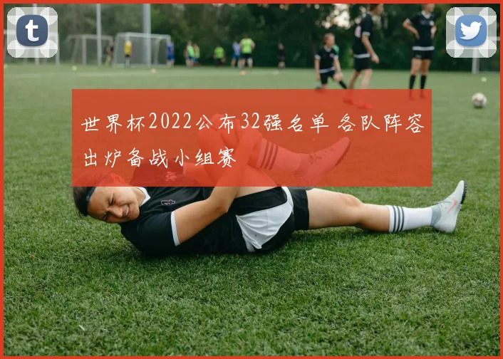 世界杯2022公布32强名单 各队阵容出炉备战小组赛