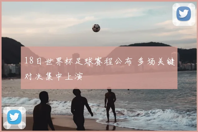 18日世界杯足球赛程公布 多场关键对决集中上演